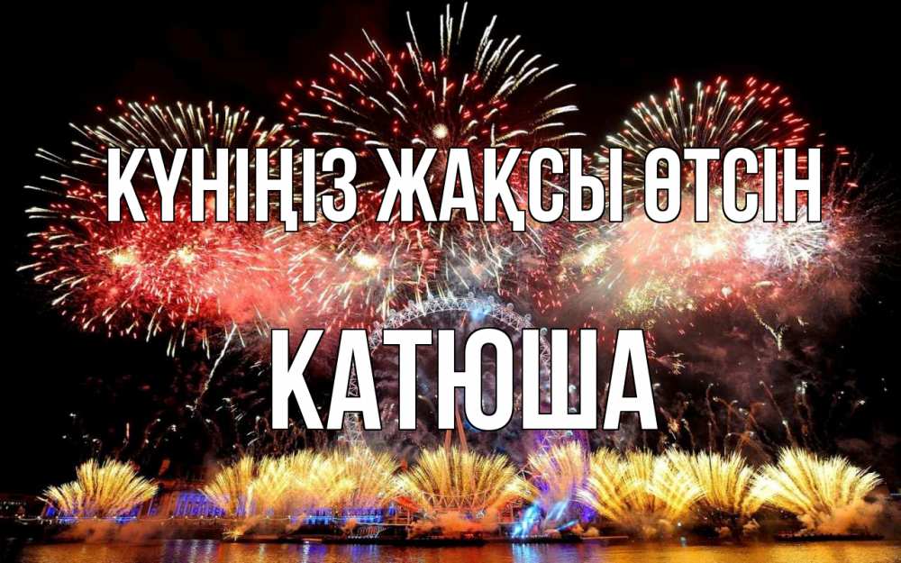 Күн сайын ашық хат с именем, Катюша Күніңіз жақсы өтсін Фейрверг 2 Онлайн тегін жүктеп алу тілектері бар керемет карта 