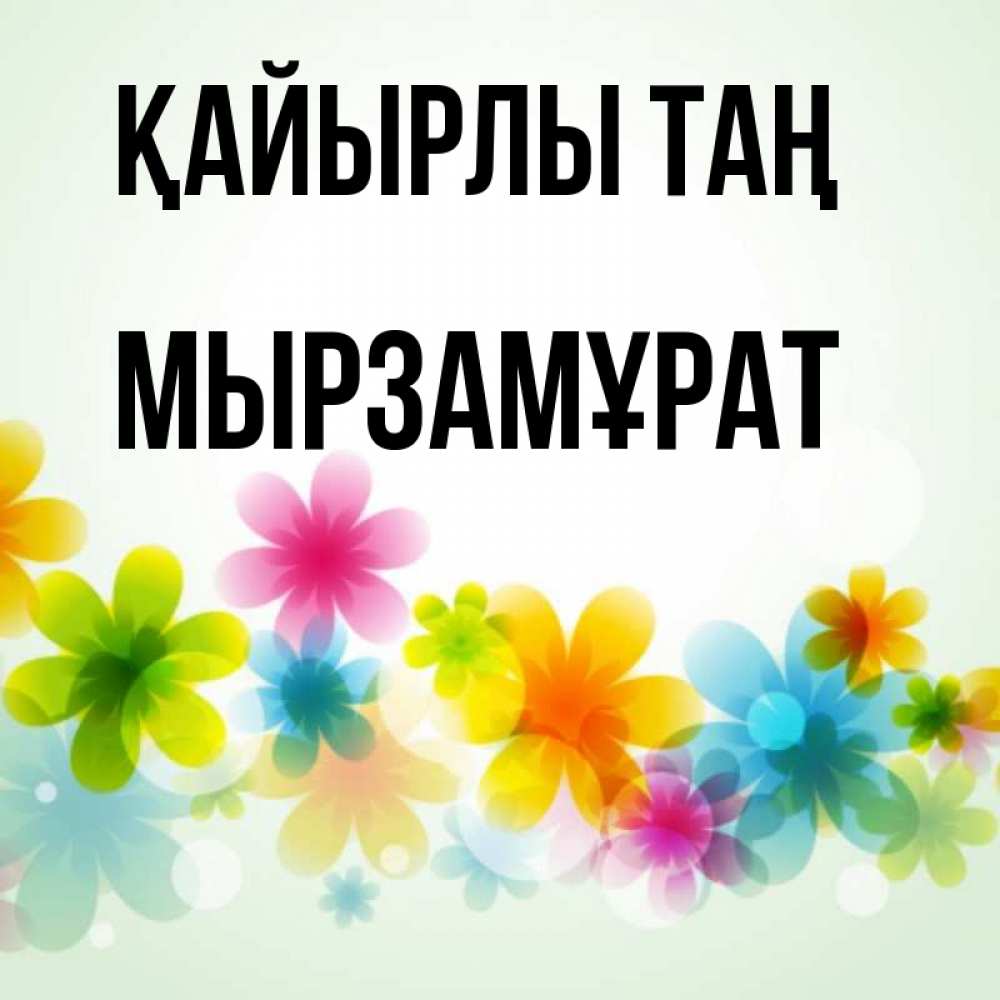 Күн сайын ашық хат с именем, Мырзамұрат Қайырлы таң позитивные цветочки Онлайн тегін жүктеп алу тілектері бар керемет карта 