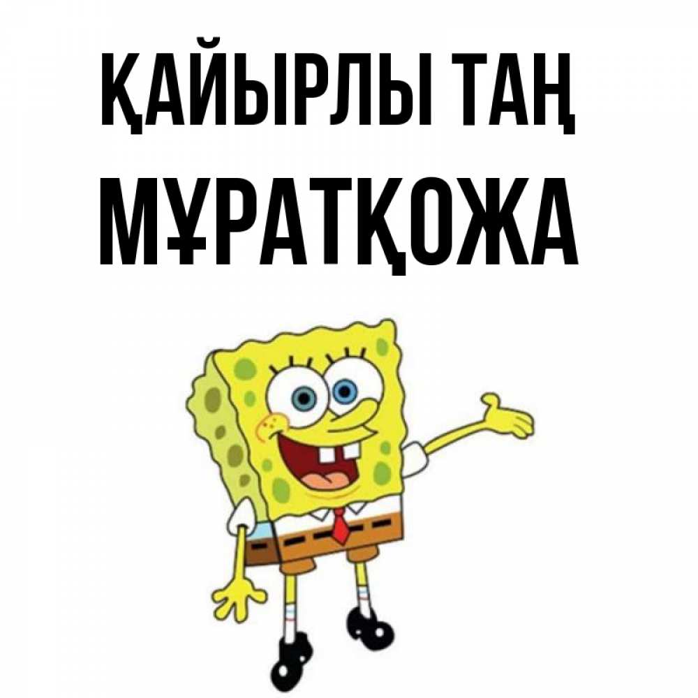 Күн сайын ашық хат с именем, Мұратқожа Қайырлы таң губка боб улыбается Онлайн тегін жүктеп алу тілектері бар керемет карта 