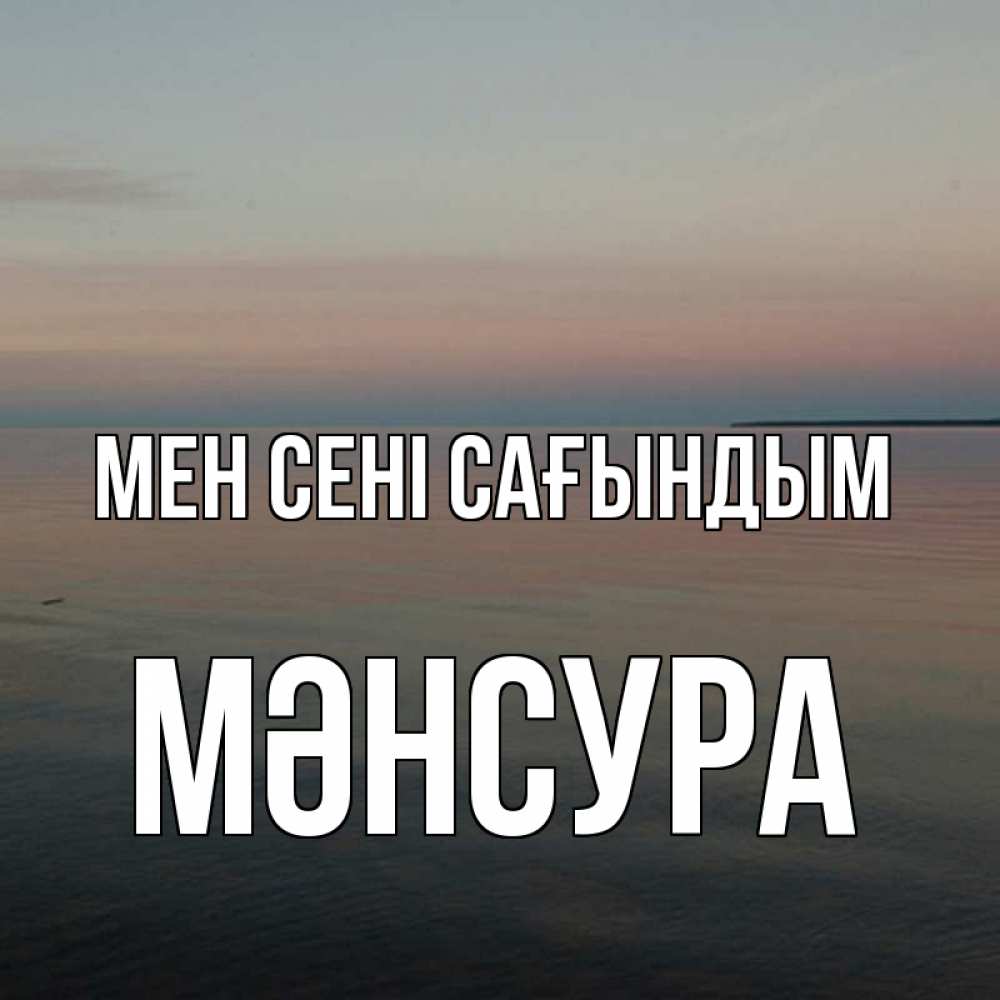Күн сайын ашық хат с именем, МӘНСУРА Мен сені сағындым пусто Онлайн тегін жүктеп алу тілектері бар керемет карта 