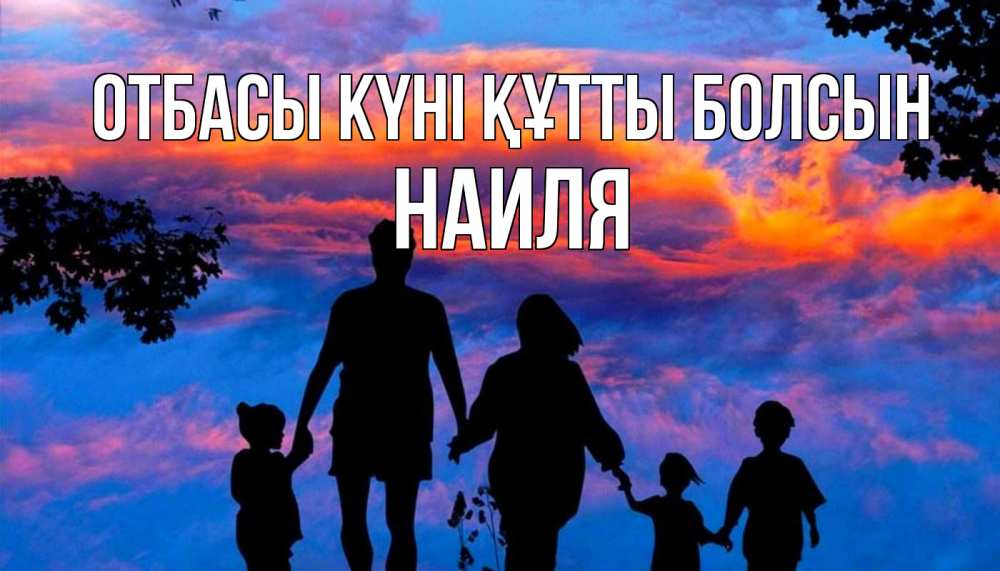 Күн сайын ашық хат с именем, Наиля отбасы күні құтты болсын семья Онлайн тегін жүктеп алу тілектері бар керемет карта 