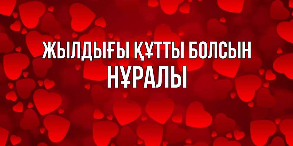 Күн сайын ашық хат с именем, НҰРАЛЫ Жылдығы құтты болсын прекрасные сердечки на открытке с красным фоном Онлайн тегін жүктеп алу тілектері бар керемет карта 