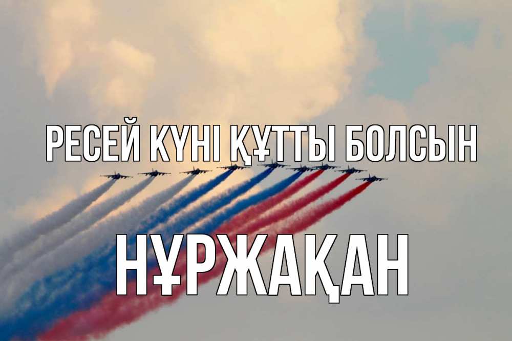 Күн сайын ашық хат с именем, НҰРЖАҚАН Ресей күні құтты болсын С днем России Онлайн тегін жүктеп алу тілектері бар керемет карта 