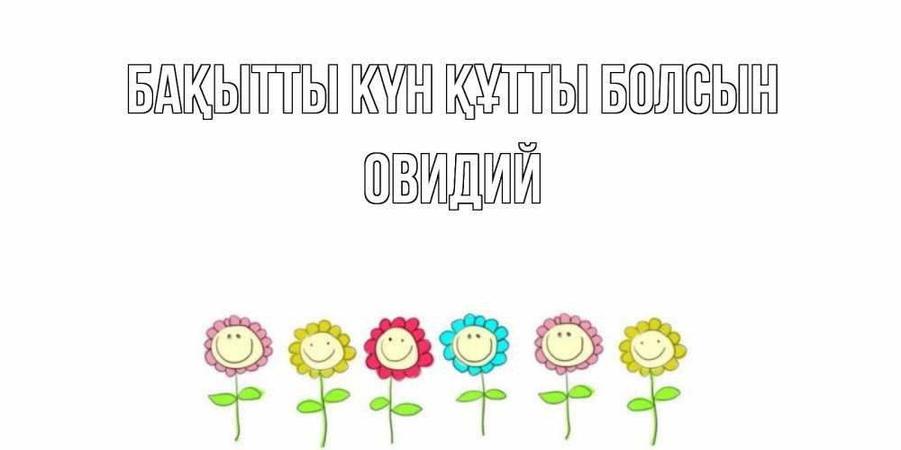 Күн сайын ашық хат с именем, Овидий Бақытты күн құтты болсын улыбка, цветы Онлайн тегін жүктеп алу тілектері бар керемет карта 