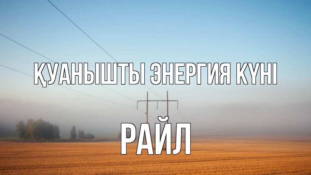 Күн сайын ашық хат с именем, РАЙЛ Қуанышты энергия күні ЛЭП столбы Онлайн тегін жүктеп алу тілектері бар керемет карта 