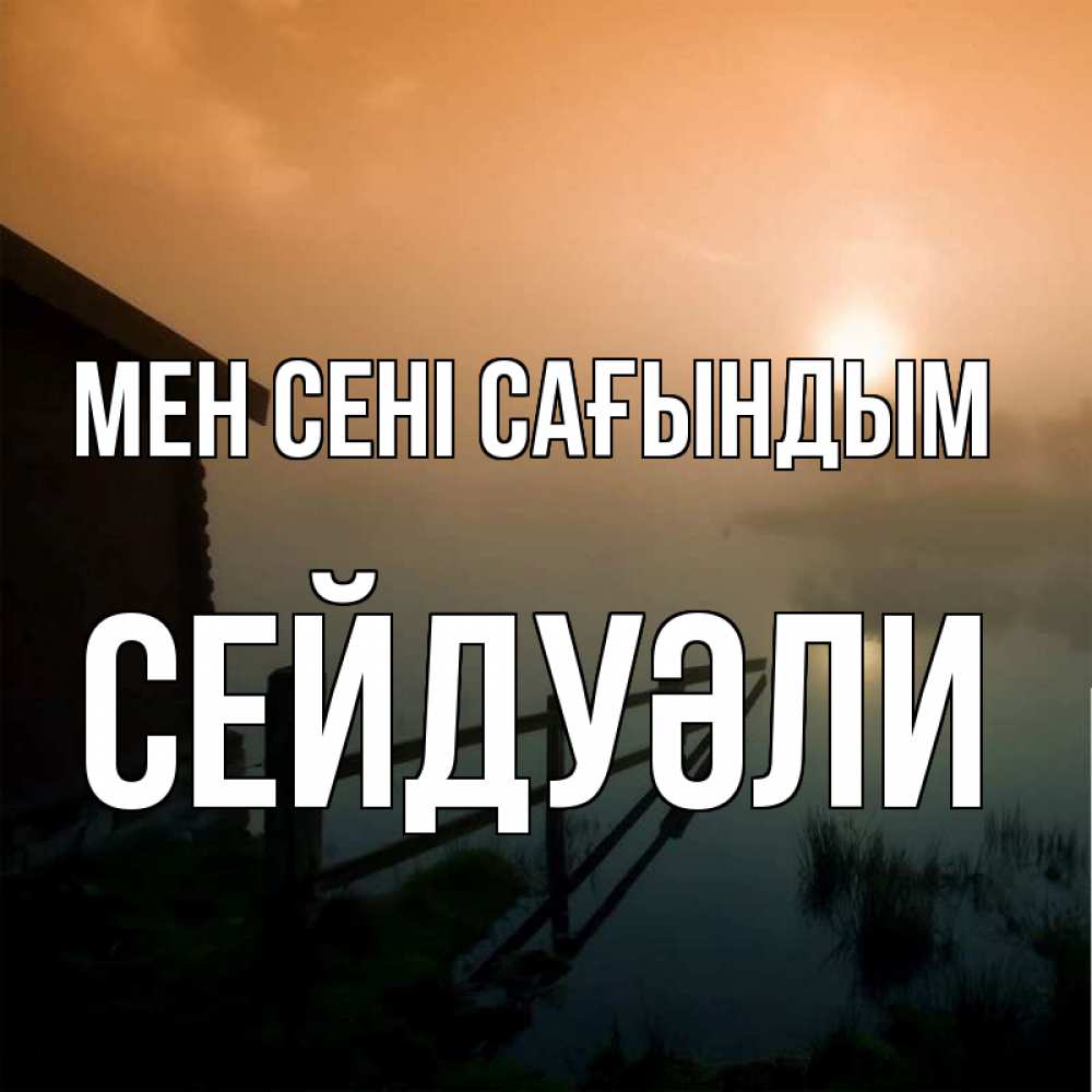 Күн сайын ашық хат с именем, СЕЙДУӘЛИ Мен сені сағындым приходи ко мне на чай Онлайн тегін жүктеп алу тілектері бар керемет карта 