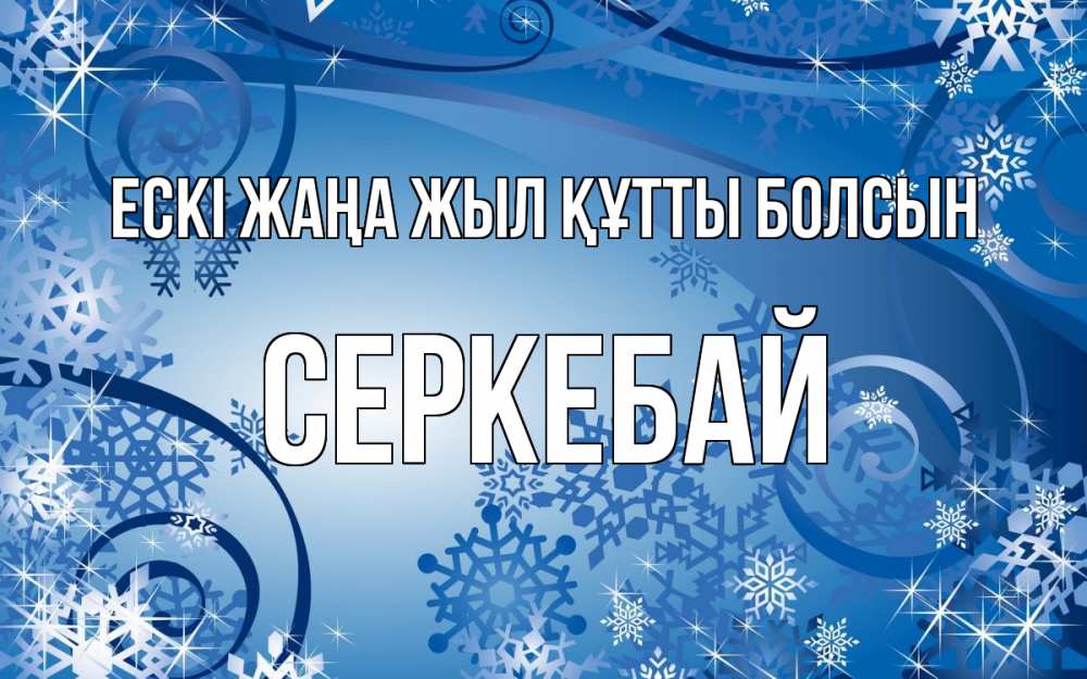 Күн сайын ашық хат с именем, СЕРКЕБАЙ Ескі жаңа жыл құтты болсын новый год Онлайн тегін жүктеп алу тілектері бар керемет карта 