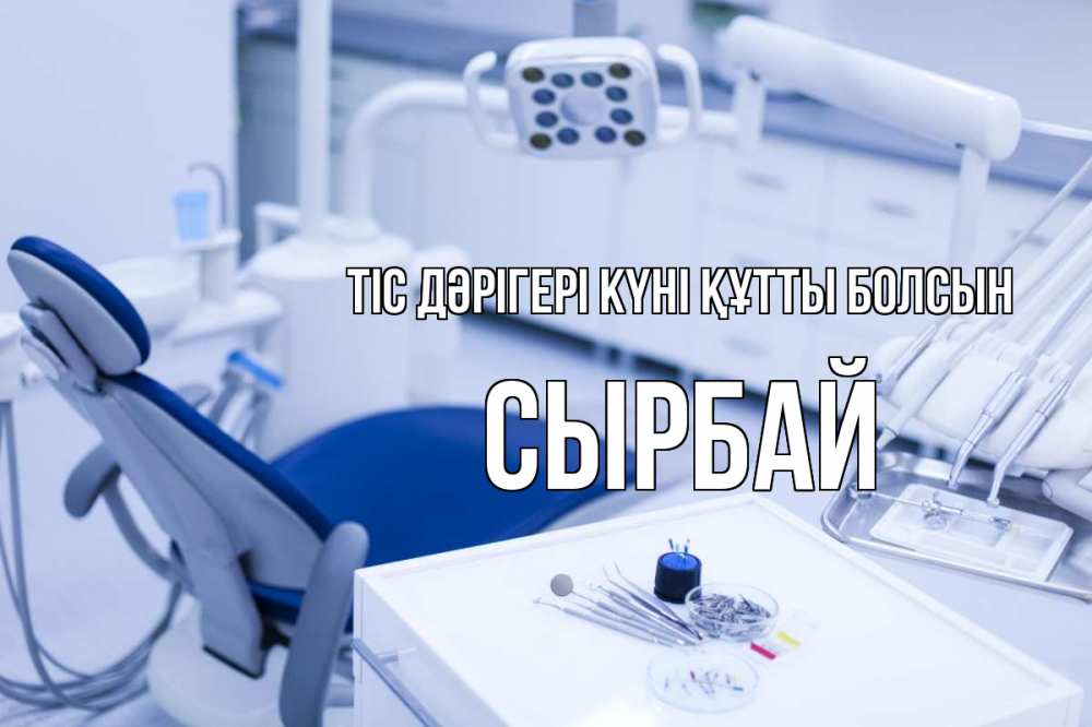 Күн сайын ашық хат с именем, СЫРБАЙ Тіс дәрігері күні құтты болсын с днем стоматолога  2 Онлайн тегін жүктеп алу тілектері бар керемет карта 