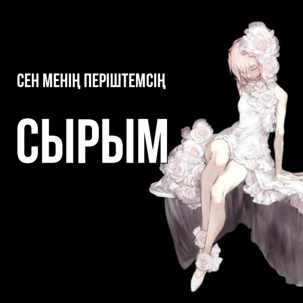 Күн сайын ашық хат с именем, СЫРЫМ Сен менің періштемсің девушка в стиле аниме как ангел Онлайн тегін жүктеп алу тілектері бар керемет карта 