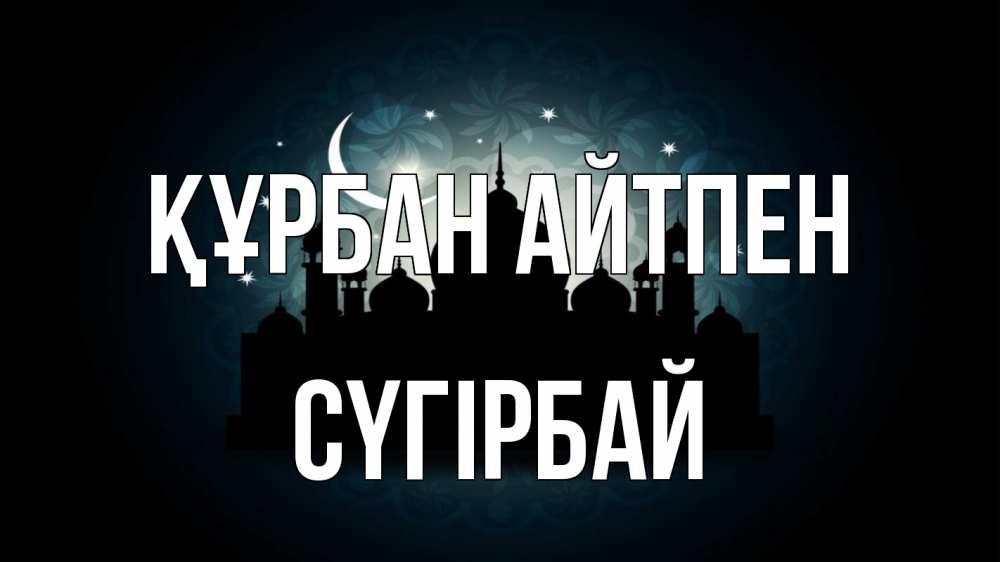 Күн сайын ашық хат с именем, СҮГІРБАЙ Құрбан айтпен мечеть Онлайн тегін жүктеп алу тілектері бар керемет карта 