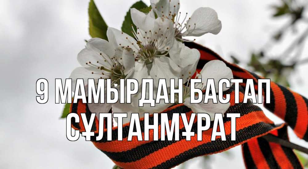 Күн сайын ашық хат с именем, СҰЛТАНМҰРАТ 9 мамырдан бастап 9 мая Онлайн тегін жүктеп алу тілектері бар керемет карта 