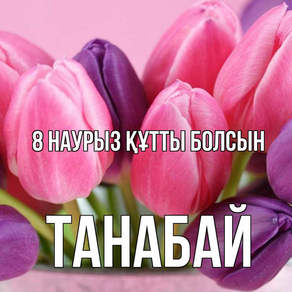 Күн сайын ашық хат с именем, ТАНАБАЙ 8 наурыз құтты болсын маме 1 Онлайн тегін жүктеп алу тілектері бар керемет карта 