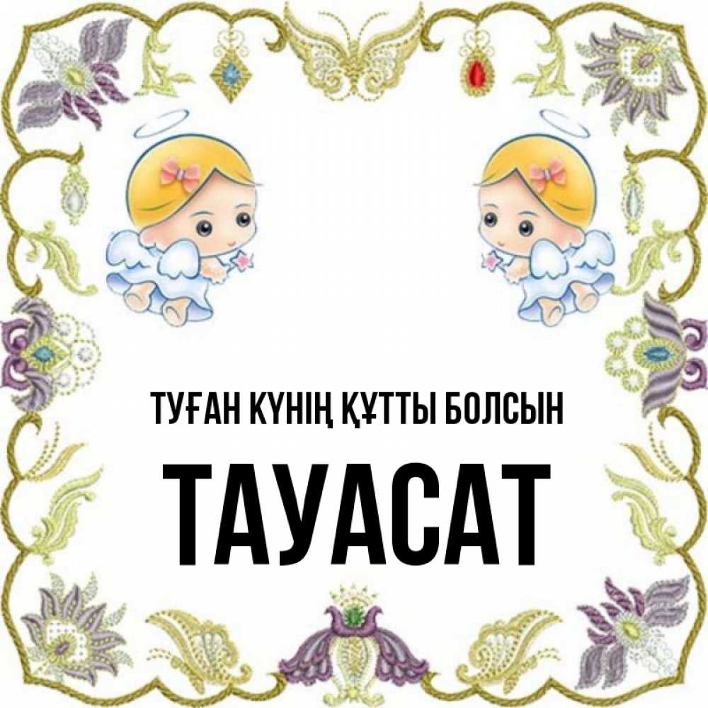 Күн сайын ашық хат с именем, ТАУАСАТ Туған күнің құтты болсын маленькие ангелы с крылышками Онлайн тегін жүктеп алу тілектері бар керемет карта 