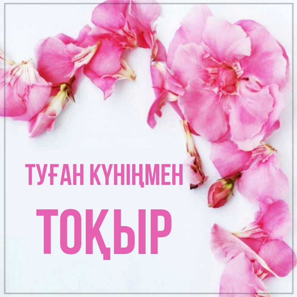 Күн сайын ашық хат с именем, ТОҚЫР Туған күніңмен Красивая открытка для поздравления с днем рождения Онлайн тегін жүктеп алу тілектері бар керемет карта 