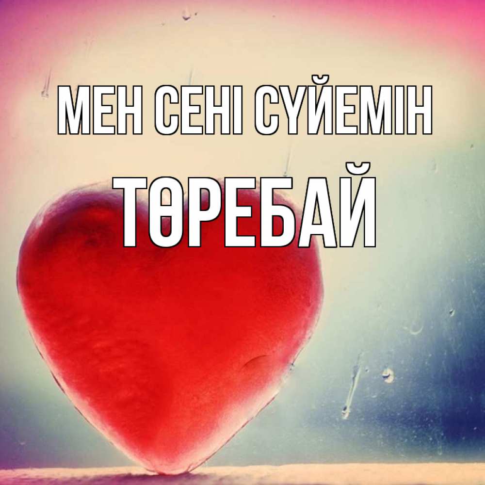 Күн сайын ашық хат с именем, Төребай Мен сені сүйемін красное сердечко Онлайн тегін жүктеп алу тілектері бар керемет карта 