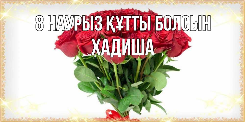 Күн сайын ашық хат с именем, ХАДИША 8 наурыз құтты болсын самый огромный букет для милых дам Онлайн тегін жүктеп алу тілектері бар керемет карта 