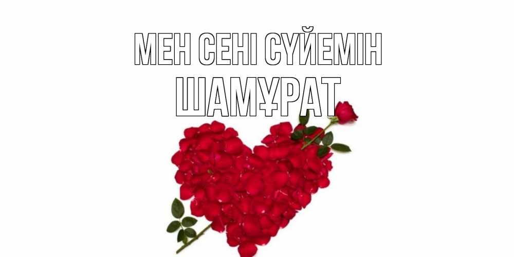 Күн сайын ашық хат с именем, ШАМҰРАТ Мен сені сүйемін роза, сердце Онлайн тегін жүктеп алу тілектері бар керемет карта 