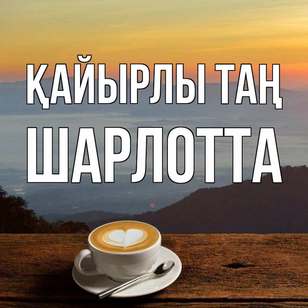 Күн сайын ашық хат с именем, Шарлотта Қайырлы таң кофе на высоте Онлайн тегін жүктеп алу тілектері бар керемет карта 