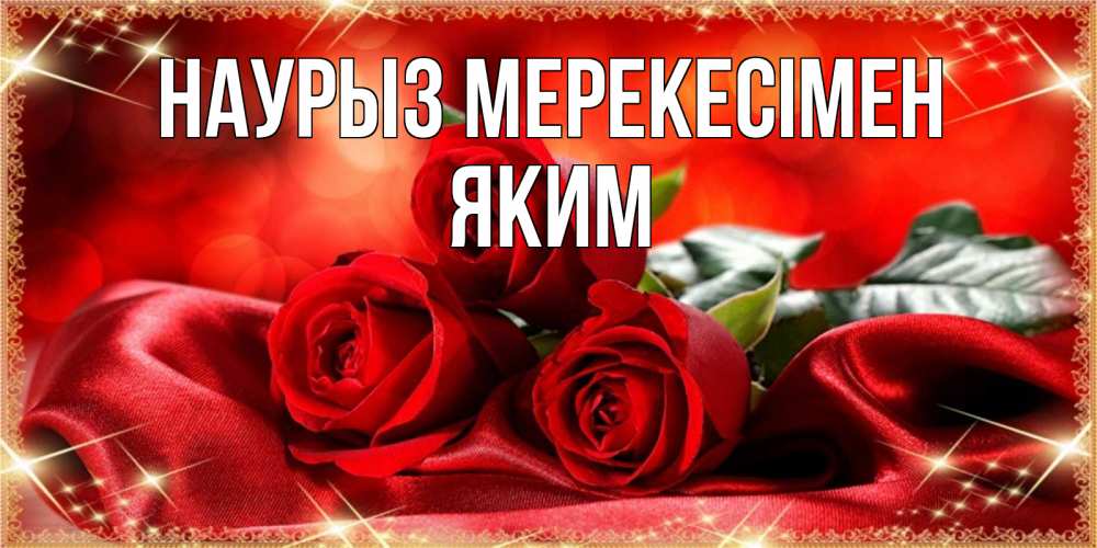 Күн сайын ашық хат с именем, Яким Наурыз мерекесімен открытка красного цвета с розами на праздник весны наурыз Онлайн тегін жүктеп алу тілектері бар керемет карта 