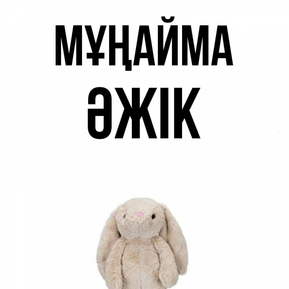 Күн сайын ашық хат с именем, Әжік Мұңайма детская игрушка зайчика Онлайн тегін жүктеп алу тілектері бар керемет карта 