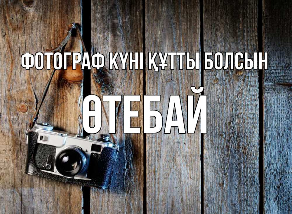 Күн сайын ашық хат с именем, ӨТЕБАЙ Фотограф күні құтты болсын с днем фотографа Онлайн тегін жүктеп алу тілектері бар керемет карта 