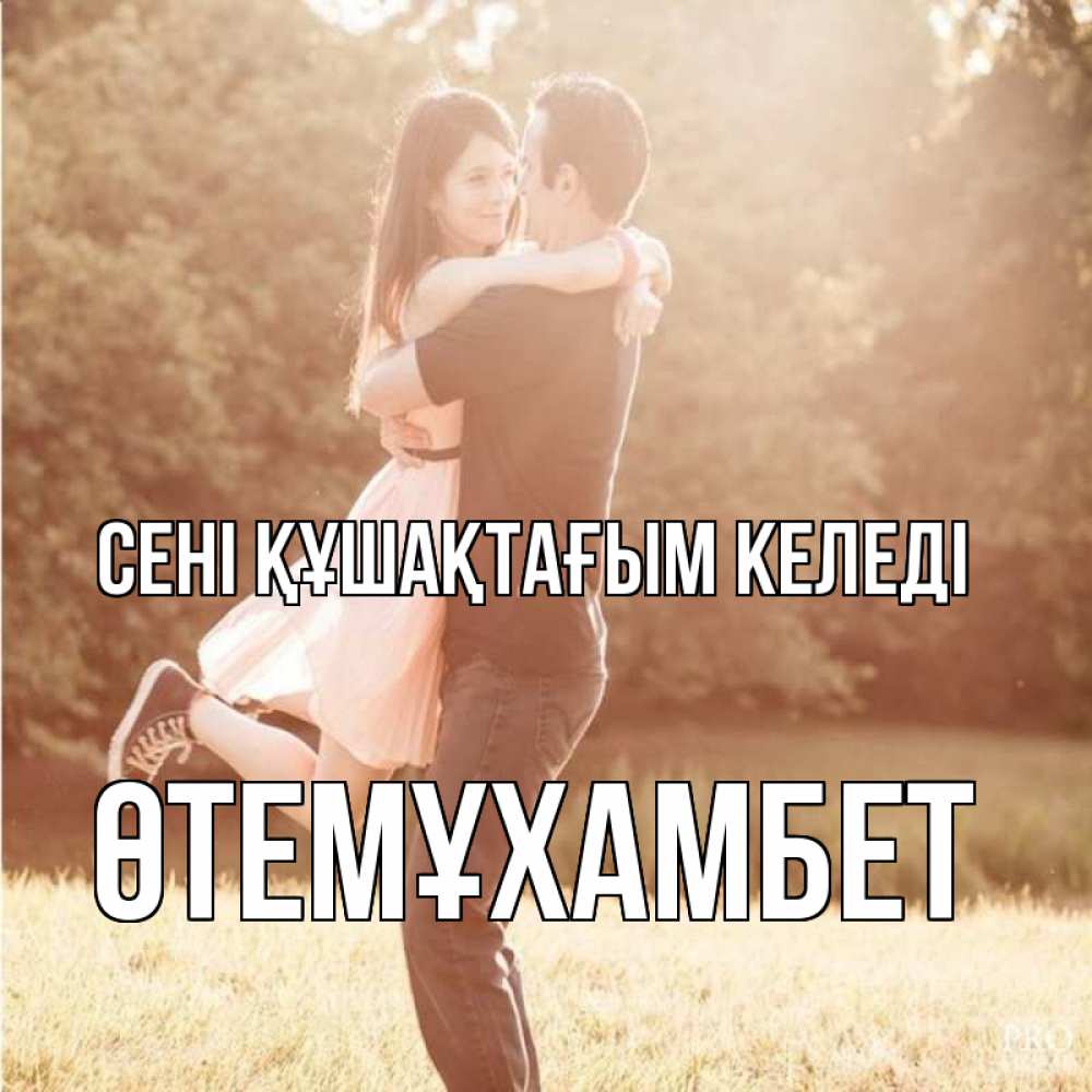 Күн сайын ашық хат с именем, ӨТЕМҰХАМБЕТ сені құшақтағым келеді парень и девушка фото под фильтром Онлайн тегін жүктеп алу тілектері бар керемет карта 
