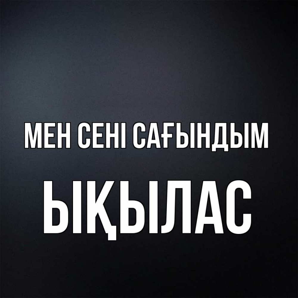 Күн сайын ашық хат с именем, ЫҚЫЛАС Мен сені сағындым с подписью Онлайн тегін жүктеп алу тілектері бар керемет карта 