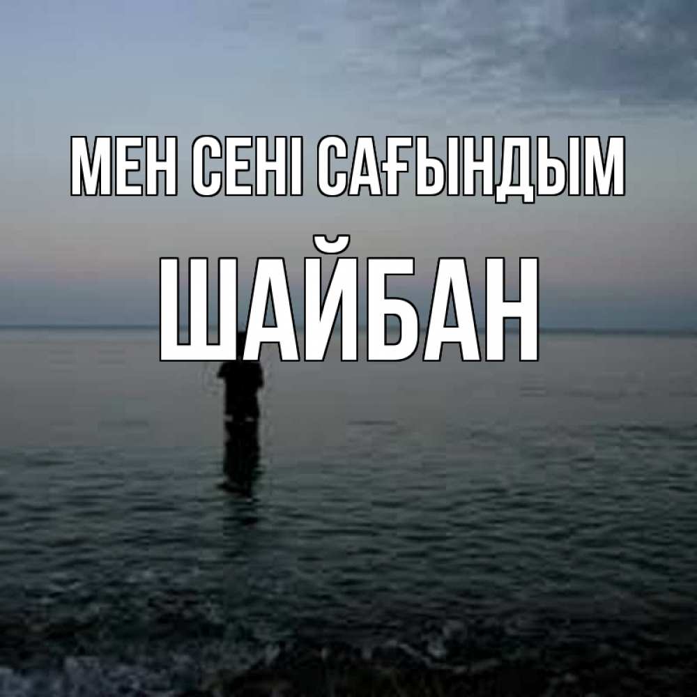 Күн сайын ашық хат с именем, ШАЙБАН Мен сені сағындым скука Онлайн тегін жүктеп алу тілектері бар керемет карта 