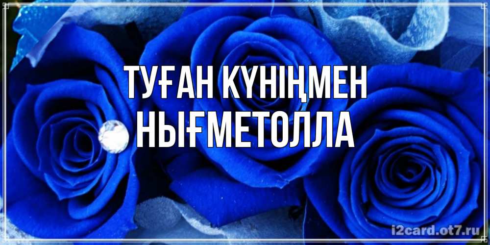Күн сайын ашық хат с именем, НЫҒМЕТОЛЛА Туған күніңмен синие розы в росе Онлайн тегін жүктеп алу тілектері бар керемет карта 