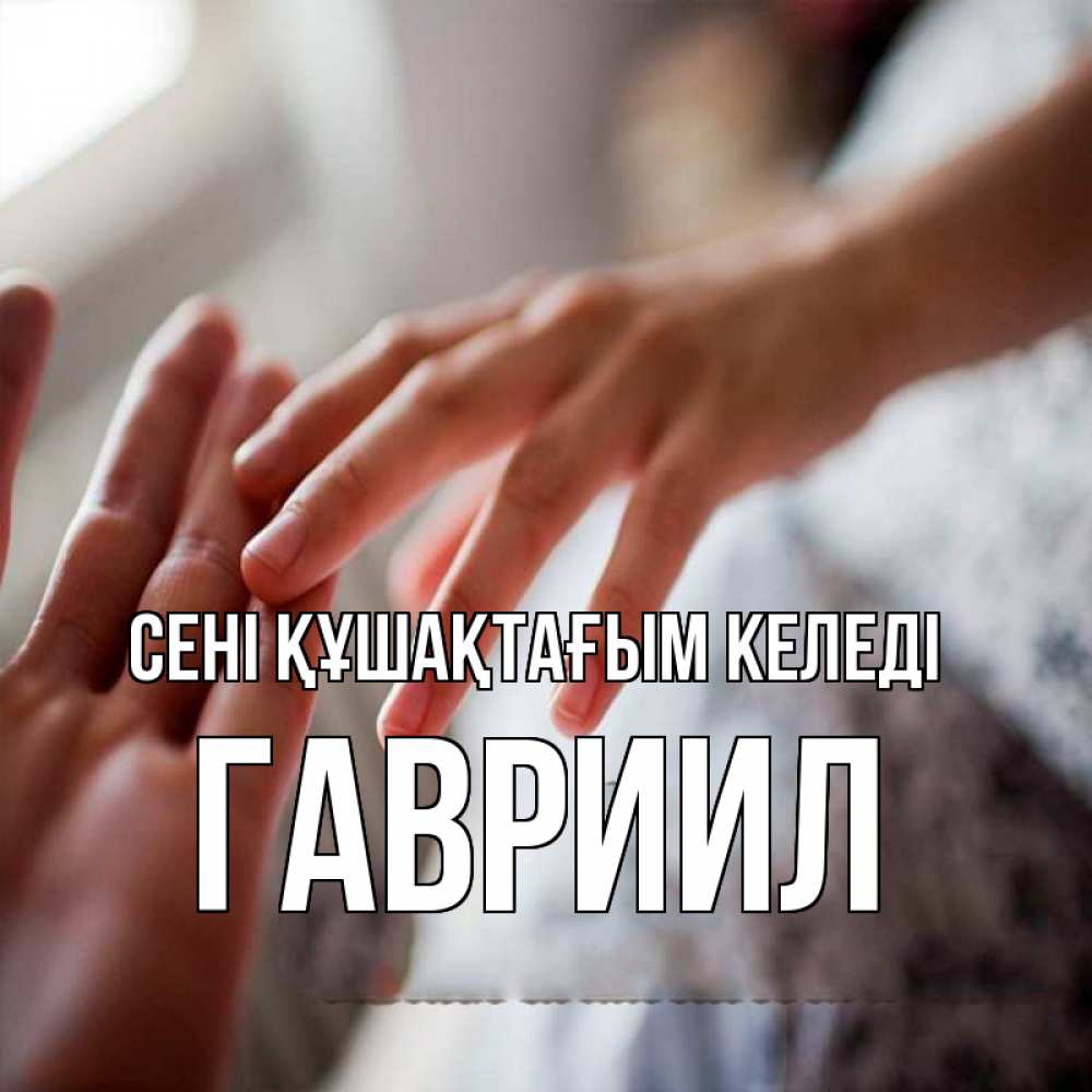 Күн сайын ашық хат с именем, Гавриил сені құшақтағым келеді прикосновение Онлайн тегін жүктеп алу тілектері бар керемет карта 