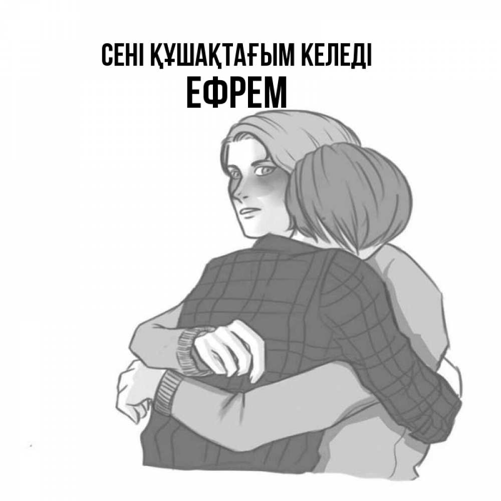 Күн сайын ашық хат с именем, Ефрем сені құшақтағым келеді карандашом рисунок Онлайн тегін жүктеп алу тілектері бар керемет карта 