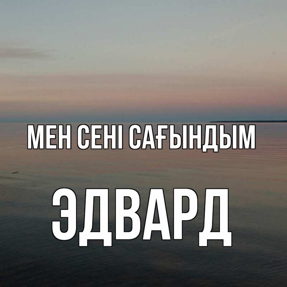 Күн сайын ашық хат с именем, Эдвард Мен сені сағындым пусто Онлайн тегін жүктеп алу тілектері бар керемет карта 