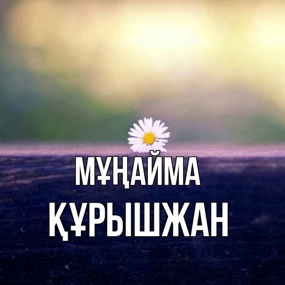 Күн сайын ашық хат с именем, ҚҰРЫШЖАН Мұңайма красота Онлайн тегін жүктеп алу тілектері бар керемет карта 