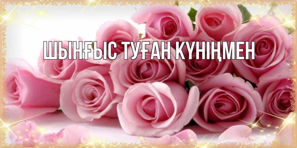 Картинка  с именем , ШЫНҒЫС! ТУҒАН КҮНІҢМЕН!