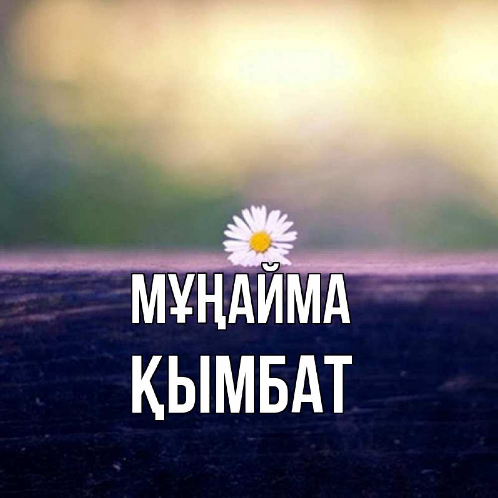 Күн сайын ашық хат с именем, ҚЫМБАТ Мұңайма красота Онлайн тегін жүктеп алу тілектері бар керемет карта 