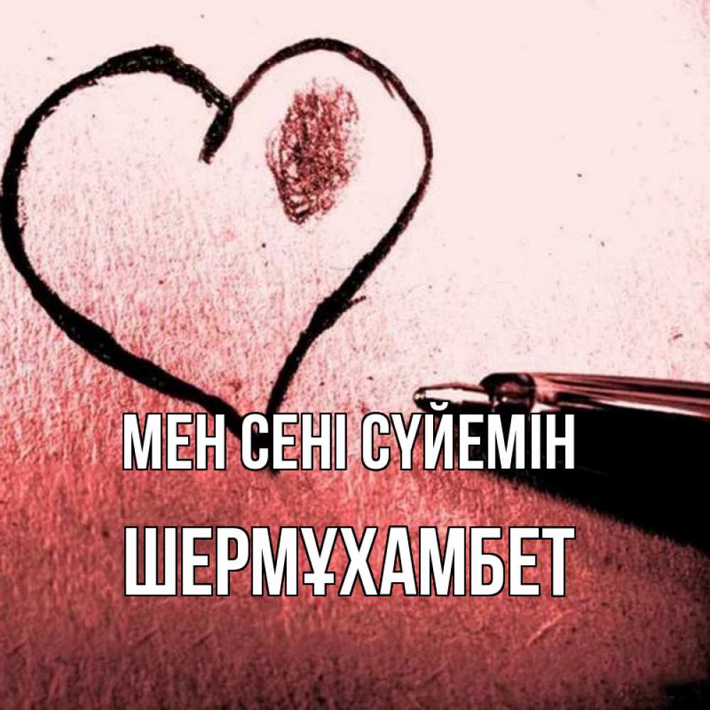 Күн сайын ашық хат с именем, ШЕРМҰХАМБЕТ Мен сені сүйемін черное сердце Онлайн тегін жүктеп алу тілектері бар керемет карта 