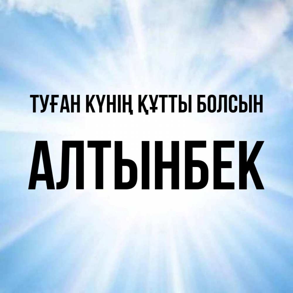 Күн сайын ашық хат с именем, Алтынбек Туған күнің құтты болсын свет небесный Онлайн тегін жүктеп алу тілектері бар керемет карта 