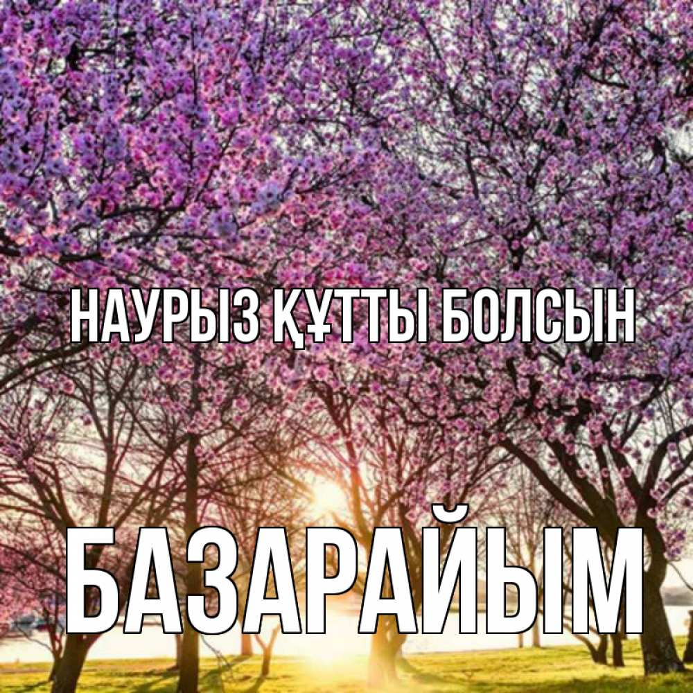 Күн сайын ашық хат с именем, БАЗАРАЙЫМ Наурыз құтты болсын наурыз Онлайн тегін жүктеп алу тілектері бар керемет карта 