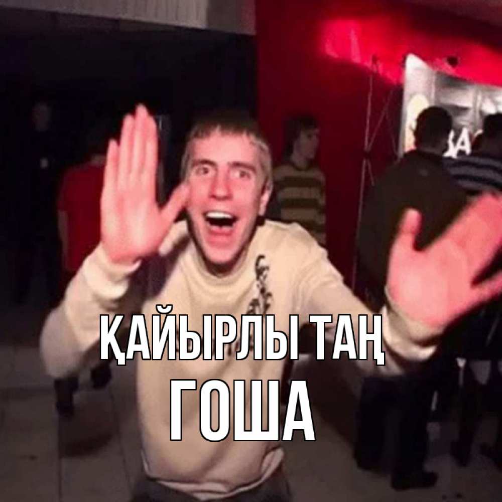 Күн сайын ашық хат с именем, Гоша Қайырлы таң танец с улыбкой Онлайн тегін жүктеп алу тілектері бар керемет карта 