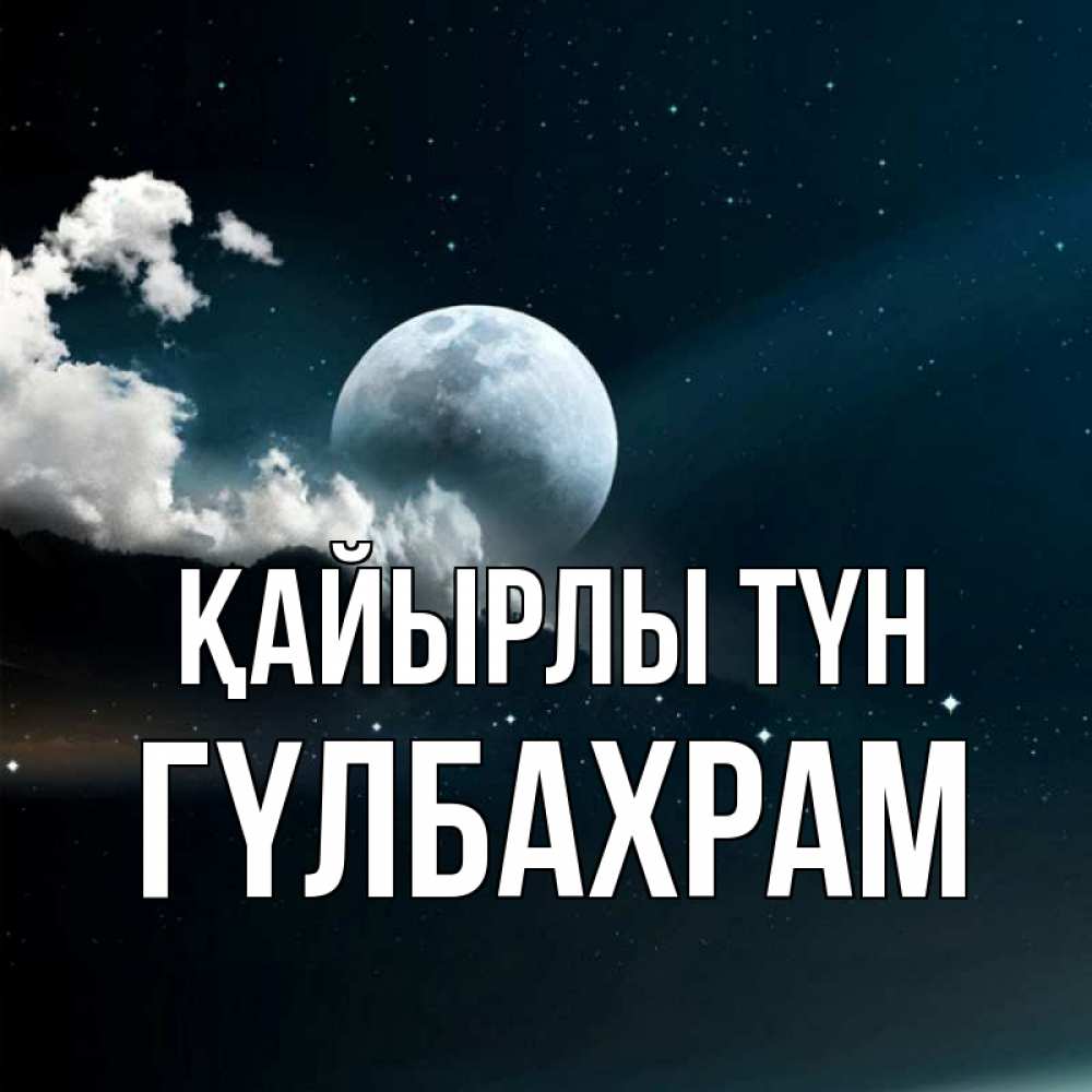 Күн сайын ашық хат с именем, ГҮЛБАХРАМ Қайырлы түн облака в лунном свете Онлайн тегін жүктеп алу тілектері бар керемет карта 