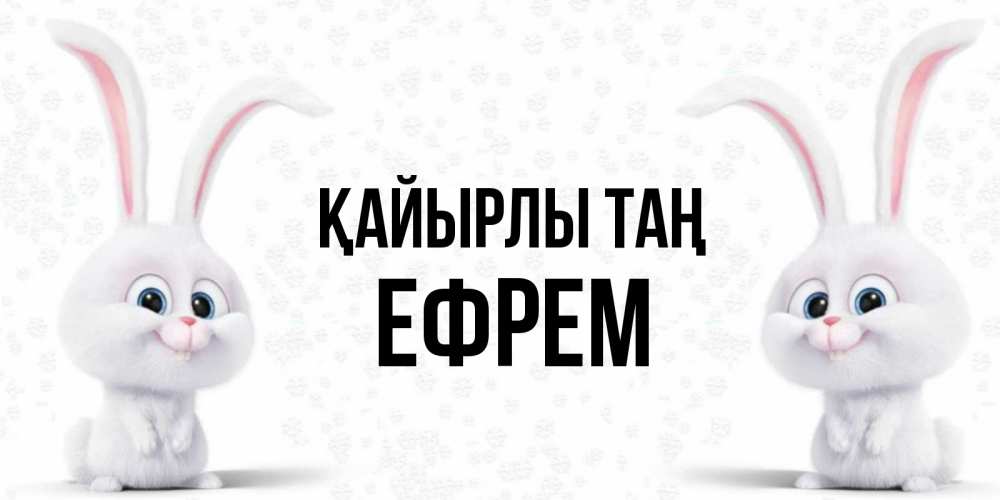 Күн сайын ашық хат с именем, Ефрем Қайырлы таң кролики с длинными ушками Онлайн тегін жүктеп алу тілектері бар керемет карта 