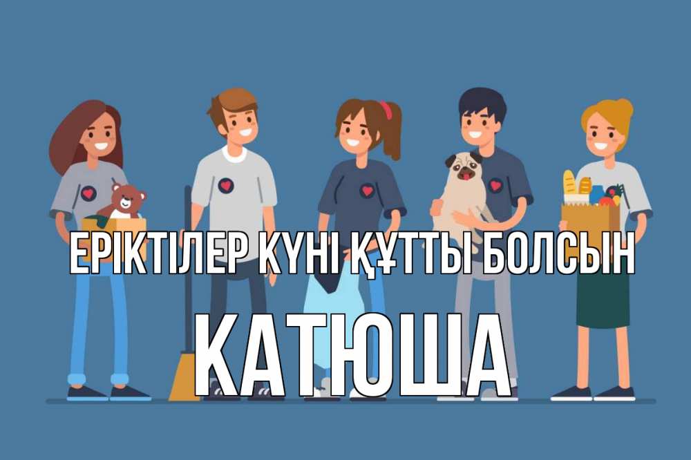 Күн сайын ашық хат с именем, Катюша Еріктілер күні құтты болсын С днем волонтера Онлайн тегін жүктеп алу тілектері бар керемет карта 