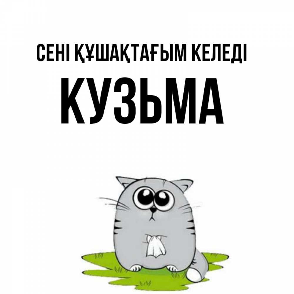 Күн сайын ашық хат с именем, Кузьма сені құшақтағым келеді котик теребит платочек сидя на травке Онлайн тегін жүктеп алу тілектері бар керемет карта 