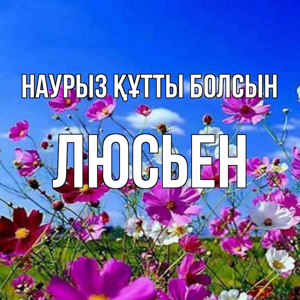 Күн сайын ашық хат с именем, Люсьен Наурыз құтты болсын цветы Онлайн тегін жүктеп алу тілектері бар керемет карта 