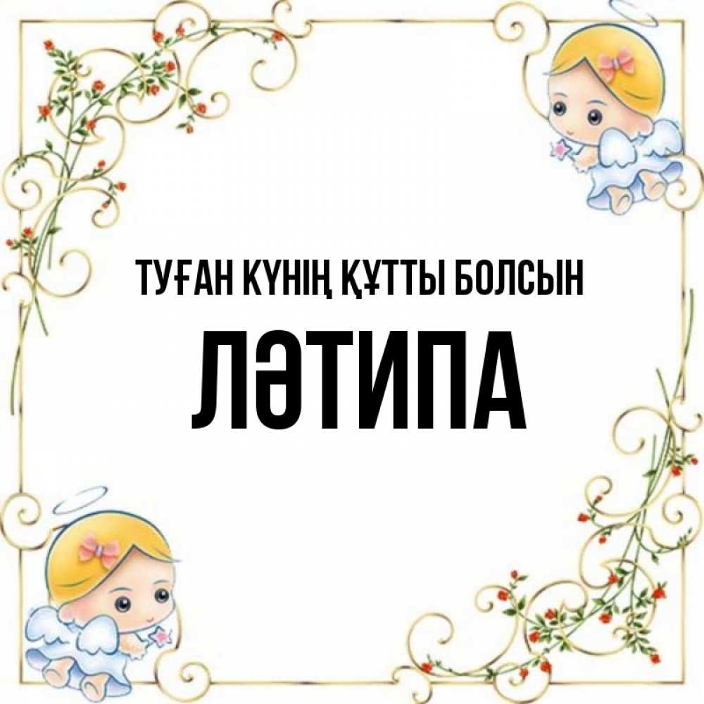 Күн сайын ашық хат с именем, ЛӘТИПА Туған күнің құтты болсын девочки ангелы Онлайн тегін жүктеп алу тілектері бар керемет карта 