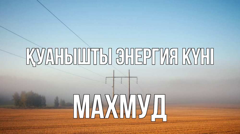 Күн сайын ашық хат с именем, Махмуд Қуанышты энергия күні ЛЭП столбы Онлайн тегін жүктеп алу тілектері бар керемет карта 
