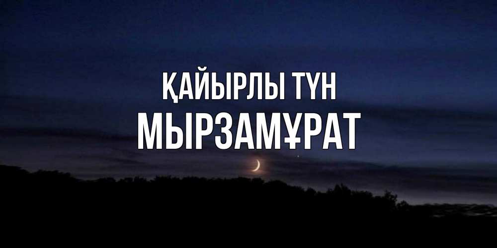 Күн сайын ашық хат с именем, Мырзамұрат Қайырлы түн месяц Онлайн тегін жүктеп алу тілектері бар керемет карта 