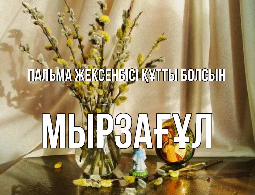 Күн сайын ашық хат с именем, Мырзағұл Пальма жексенбісі құтты болсын верба 1 Онлайн тегін жүктеп алу тілектері бар керемет карта 