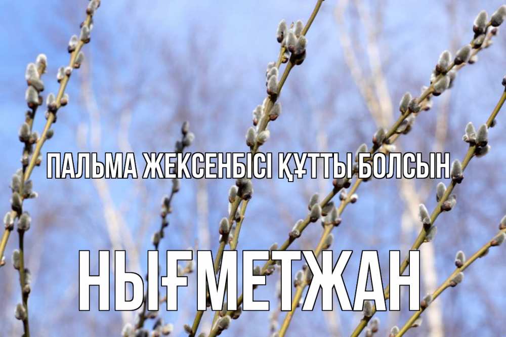 Күн сайын ашық хат с именем, НЫҒМЕТЖАН Пальма жексенбісі құтты болсын верба Онлайн тегін жүктеп алу тілектері бар керемет карта 
