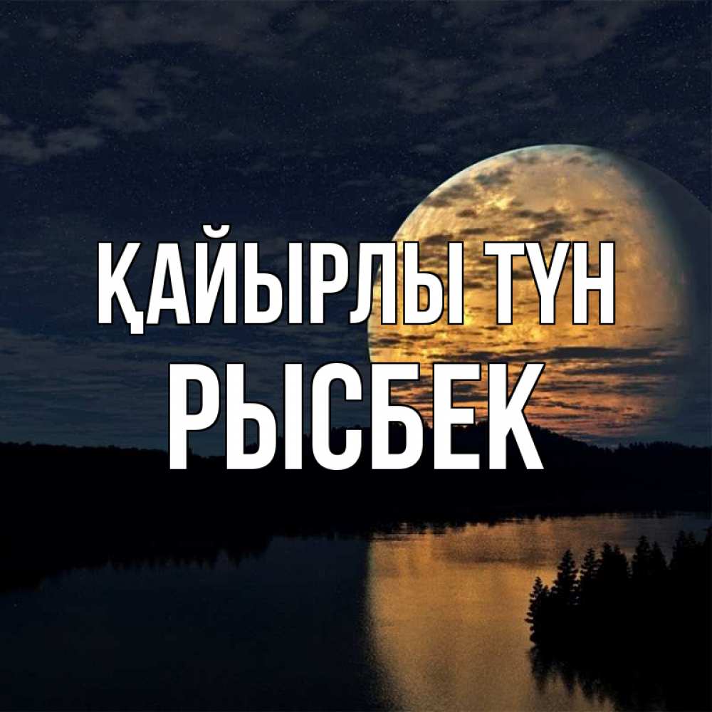 Күн сайын ашық хат с именем, РЫСБЕК Қайырлы түн речка Онлайн тегін жүктеп алу тілектері бар керемет карта 